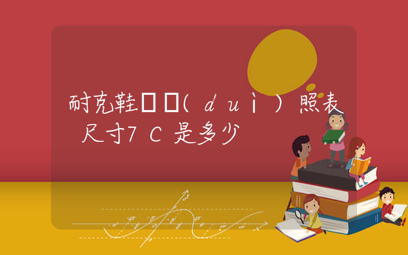 耐克鞋碼對(duì)照表 尺寸7C是多少插圖